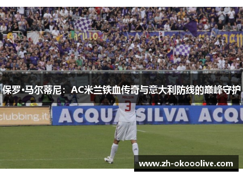 保罗·马尔蒂尼：AC米兰铁血传奇与意大利防线的巅峰守护