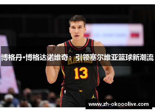 博格丹·博格达诺维奇：引领塞尔维亚篮球新潮流