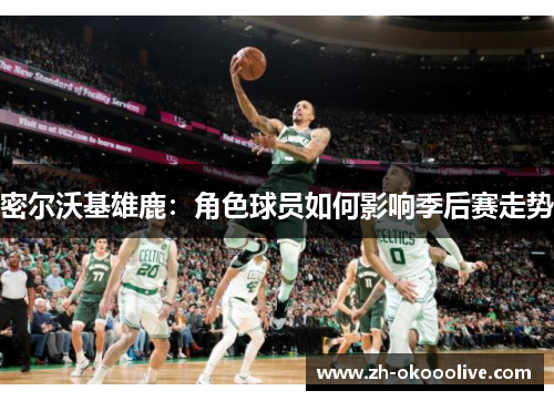 密尔沃基雄鹿：角色球员如何影响季后赛走势