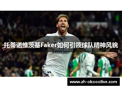 托蒂诺维茨基Faker如何引领球队精神风貌