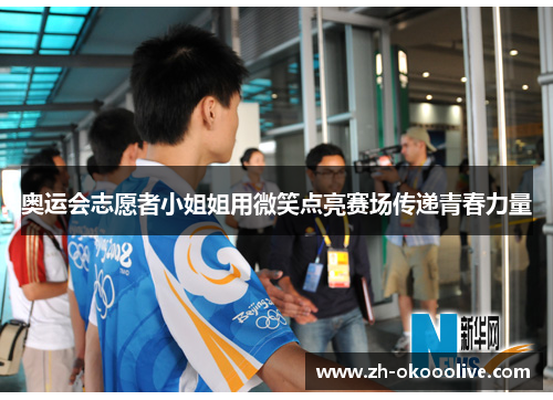 奥运会志愿者小姐姐用微笑点亮赛场传递青春力量 奥运会志愿者小姐姐用微笑点亮赛场传递青春力量